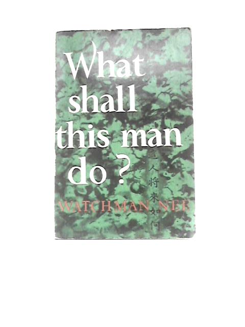 What Shall This Man Do? By Watchman Nee