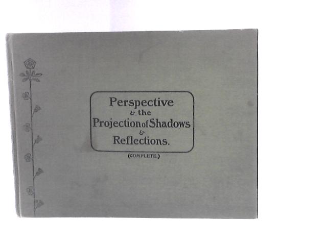 Perspective, Including The Projection Of Shadows And Reflections, And The Practical Application Of The Principles. A Course Of Instruction For Art Students: Second Edition, Revised & Enlarged von J.Petty