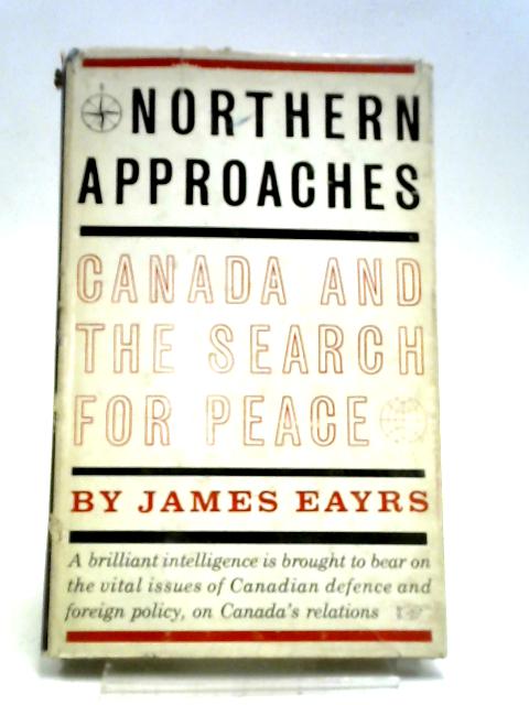 Northern Approaches Canada and the Search for Peace By James Eayrs