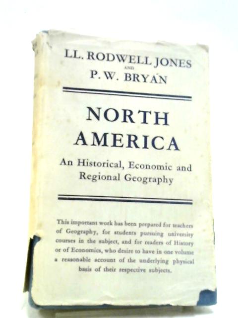 North America; An Historical, Economic And Regional Geography By Li. Rodwell-Jones, P. W. Bryan.