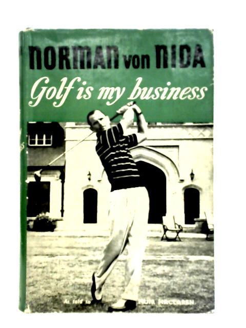 Golf is My Business By Norman Von Nida with Muir Maclaren