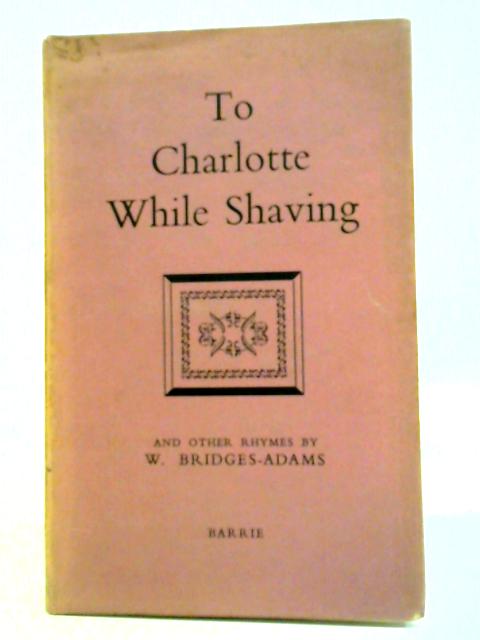 To Charlotte While Shaving and Other Rhymes von W. Bridges-Adams