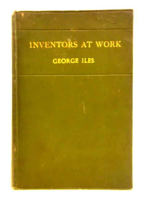 Inventors At Work: With Chapters on Discovery By George Iles