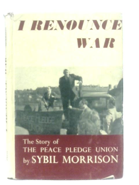 I Renounce War: Story of Peace Pledge Union By Sybil Morrison