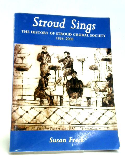 Stroud Sings: The History of Stroud Choral Society 1834-2000 By Susan Freck