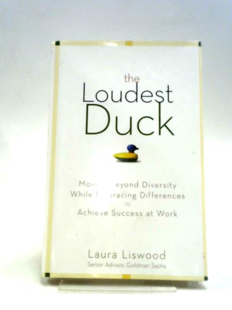 The Loudest Duck: Moving Beyond Diversity While Embracing Differences To Achieve Success At Work By , (2009) Hardcover By Laura A. Liswood