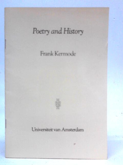 Poetry and history: a lecture given in the engelse kerk at amsterdam on january 9 1988 to mark the 75th anniversary of the engels seminarianPoetry And History: A Lecture Given In The Engelse Kerk At A von Frank Kermode