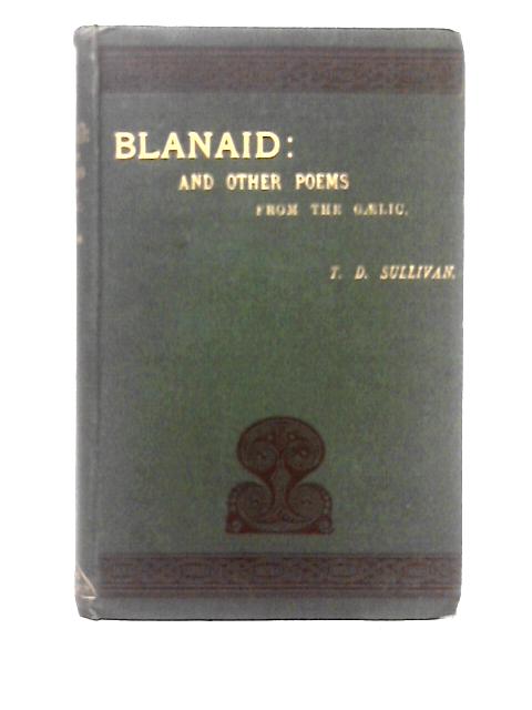 Blanaid: And Other Irish Histortical And Legendary Poems From The Gaelic By T. D. Sullivan