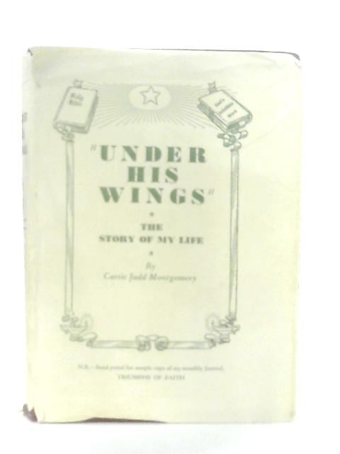 "Under His Wings" The Story of My Life By Carrie Judd Montgomery