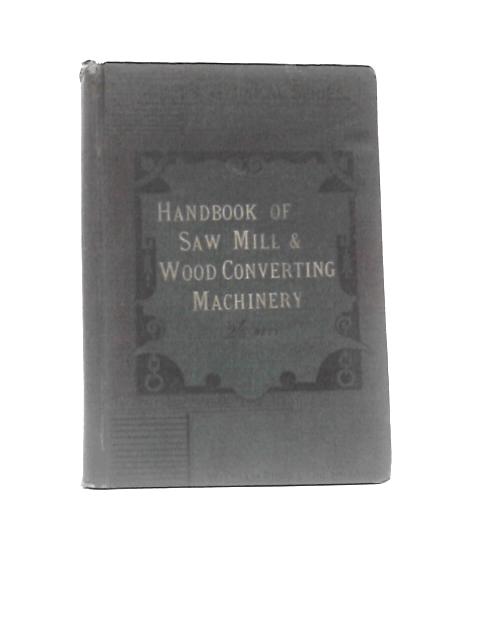 Handbook of Saw-Mill and Wood Converting Machinery with Notes on Construction, Speeds, Etc By M. Powis Bale