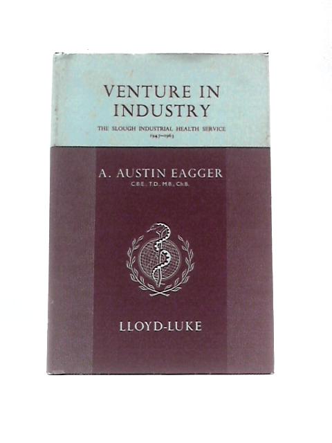 Venture in Industry: Slough Industrial Health Service, 1947-63 By A.A.Eagger