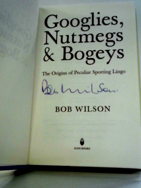 Googlies, Nutmegs and Bogeys: The Origins of Peculiar Sporting Lingo By Bob Wilson
