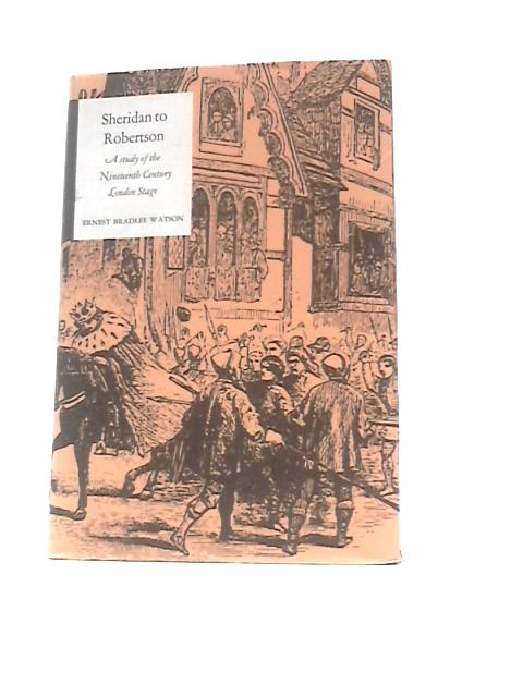 Sheridan to Robertson, A Study of the Nineteenth-Century London Stage von Ernest Bradlee Watson