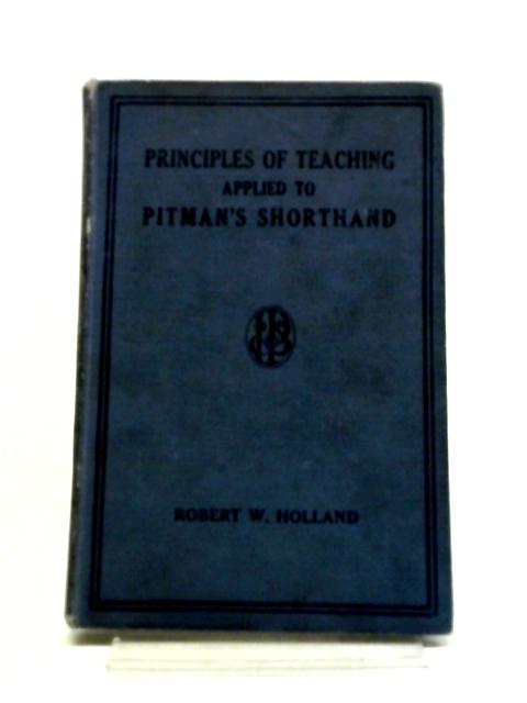 Principles of Teaching Applied To Pitman's Shorthand - By Robert W. Holland