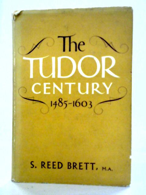 The Tudor Century 1485-1603 By S. Reed Brett