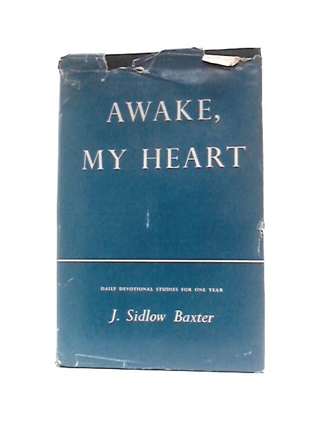Awake, My Heart: Daily Devotional And Expository Studies-in-brief Based On A Variety Of Bible Truths, And Covering One Complete Year By J. Sidlow Baxter