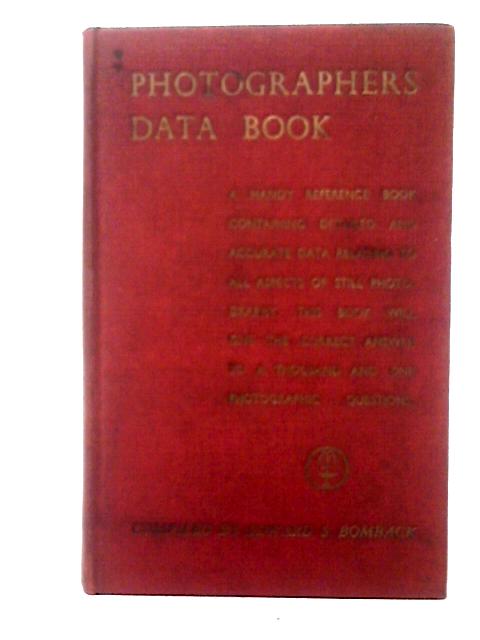 Photographers Data Book: A Handy Reference Book Containing Detailed and Accurate Data Relating to All Aspects of Still Photography By Edward S. Bomback