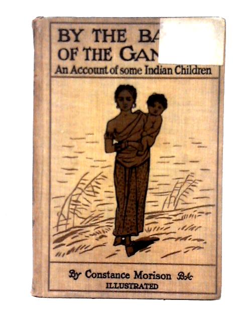 By The Banks of the Ganges: An Account of Some Indian Children By Constance Motison
