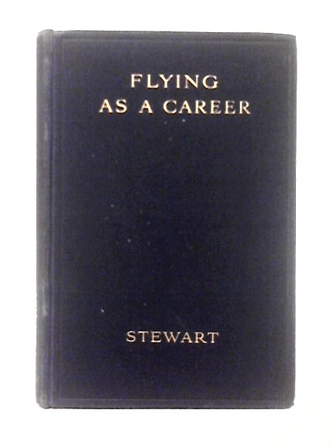 Flying as a Career. A Popular Guide for All Proposing to Obtain a Position in the New Industry as a Pilot, Navigator, or Aircraftman von Major Oliver Stewart