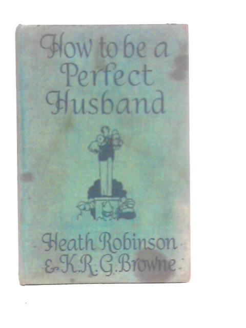 How to be a Perfect Husband von Heath Robinson & K.R.G.Browne