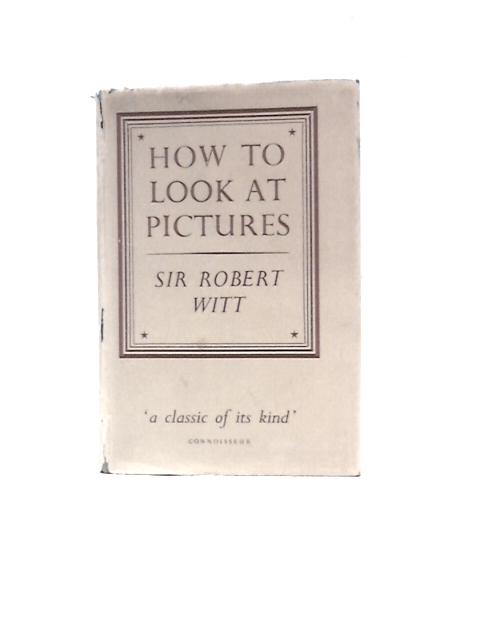 How to Look at Pictures By Sir Robert Clermont Witt