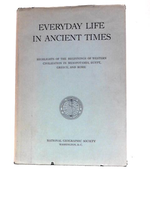 Everyday Life in Ancient Time: Highlights of the Beginnings of Western Civilization in Mesopotamia, Egypt, Greece, and Rome By Gilbert Grosvenor Et Al.