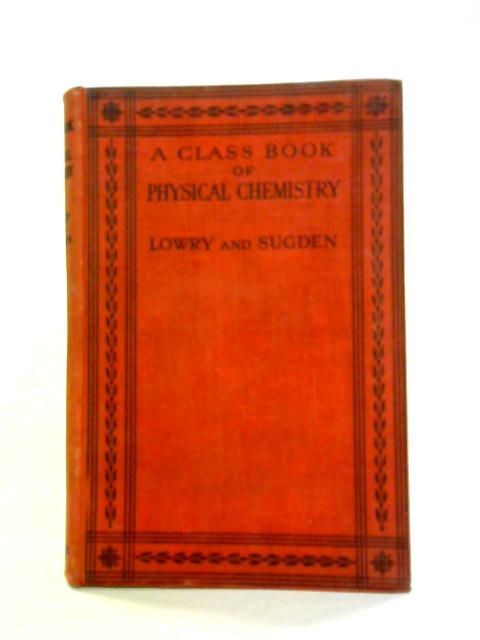 A Class Book Of Physical Chemistry By T. Martin Lowry and Samuel Sugden