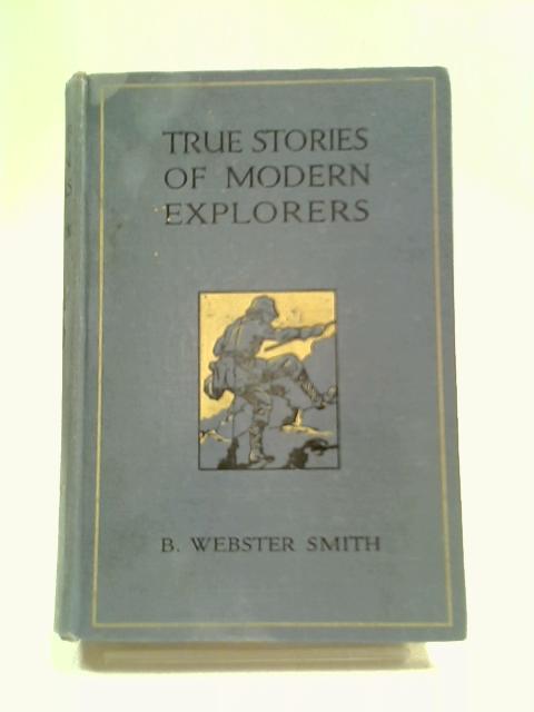 True Stories of Modern Explorers By B. Webster Smith