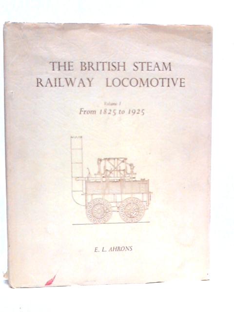 The British Steam Railway Locomotive, Volume I. 1825-1925 By E.L.Ahrons