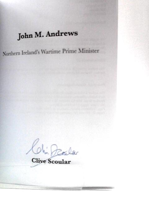 John M. Andrews - Northern Ireland's Wartime Prime Minister By Clive Scoular
