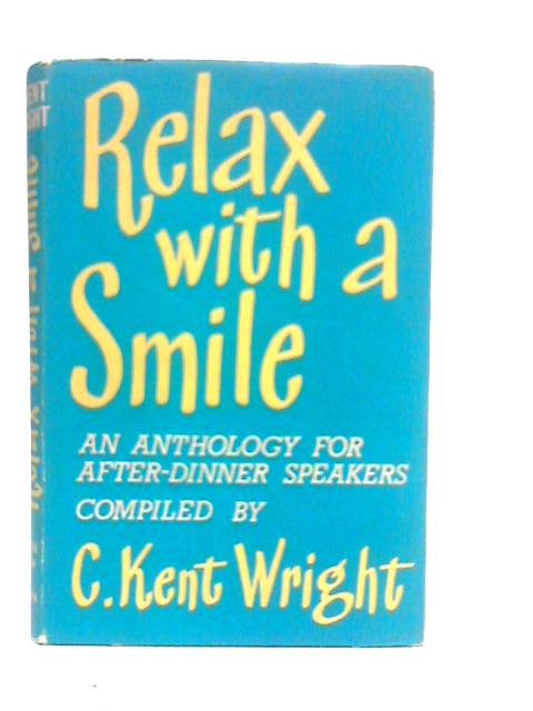 Relax With A Smile. An Anthology Designed Mainly For After-Dinner Speakers By C.Kent Wright