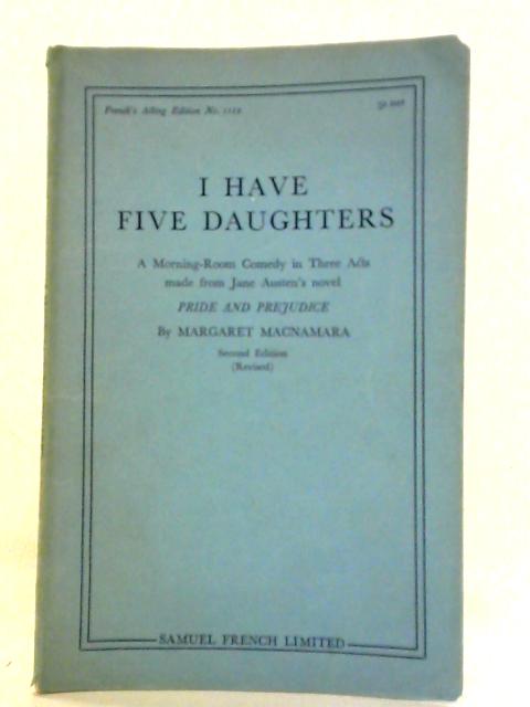 I Have Five Daughters: A Morning-Room Comedy in Three Acts From Pride and Prejudice By Margaret Macnamara