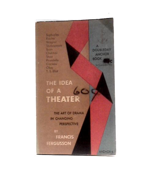 The Idea of a Theater: A Study of Ten Plays. The Art of Drama in Changing Perspective von Francis Fergusson