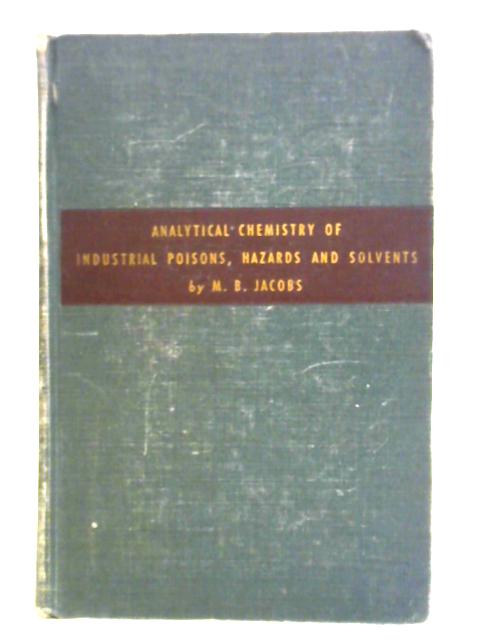 The Analytical Chemistry of Industrial Poisons, Hazards and Solvents - Chemical Analysis Volume I By Morris B. Jacobs