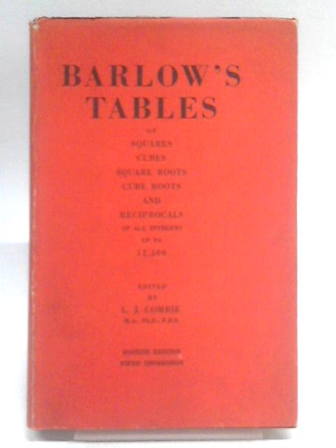 Barlow's Tables of Squares Cubes Square Roots Cube Roots and Reciprocals of All Integers Up to 12,500. von L J Comrie [Ed.]