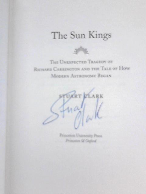 The Sun Kings: The Unexpected Tragedy of Richard Carrington and the Tale of How Modern Astronomy Began By Stuart Clark