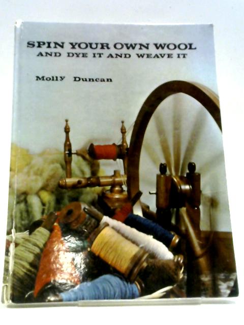 Spin Your Own Wool and Dye it and Weave it von M. Duncan