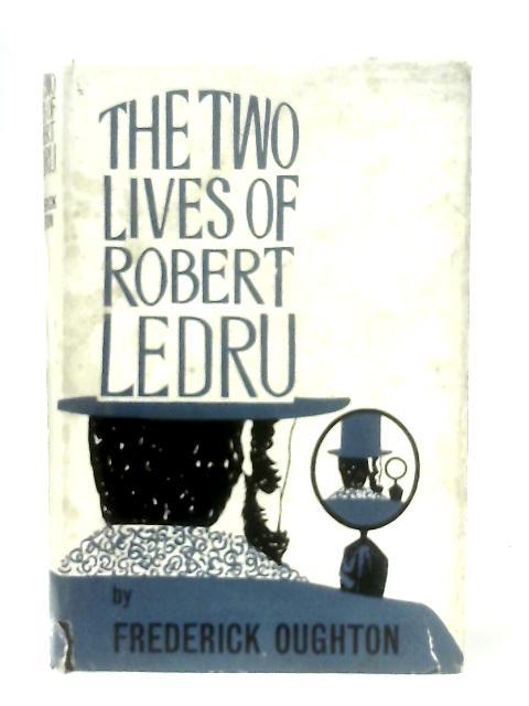 The Two Lives Of Robert Ledru: An Interpretative Biography Of A Man Possessed By Frederick Oughton