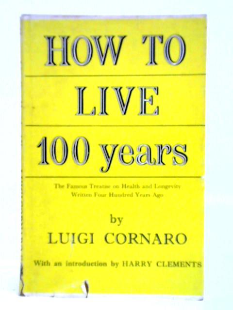 How to Live One Hundred Years: The Famous Treatise Written Four Hundred Years Ago on Health and Longevity By Luigi Cornaro