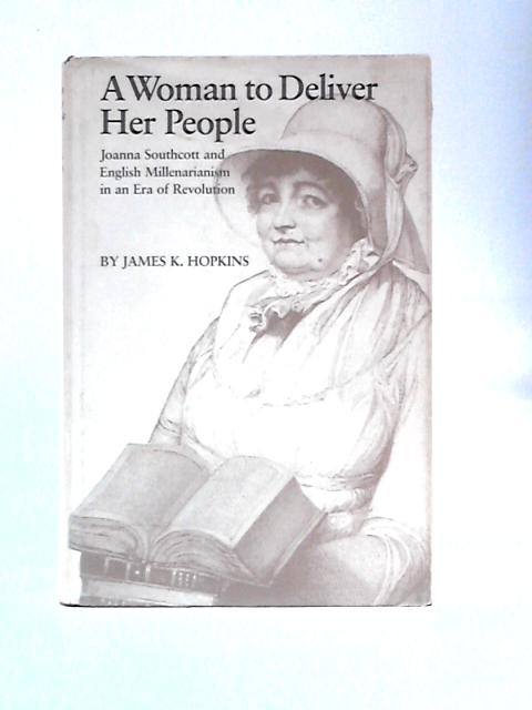 A Woman to Deliver Her People: Joanna Southcott and English Millenarianism in an Era of Revolution von James K.Hopkins