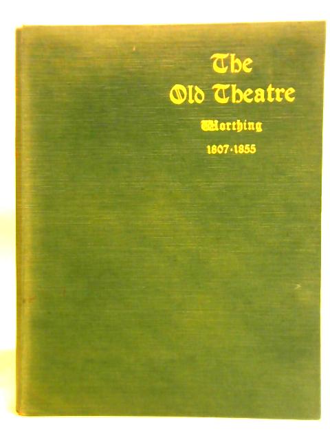 The Old Theatre, Worthing: The Theatre Royal, 1807 - 1855 By M. T. Odell (ed)