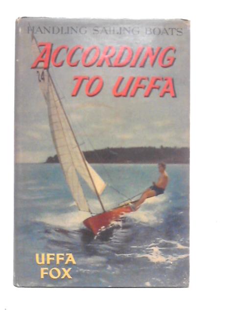 Handling Sailing Boats. According to Uffa By Uffa Fox