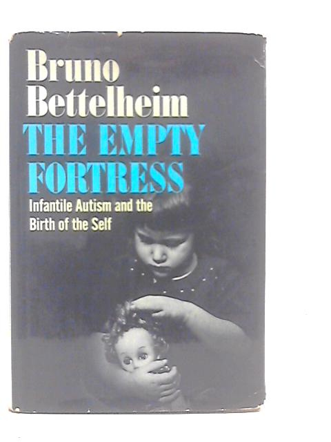Empty Fortress: Infantile Autism and the Birth of Self By Bruno Bettelheim
