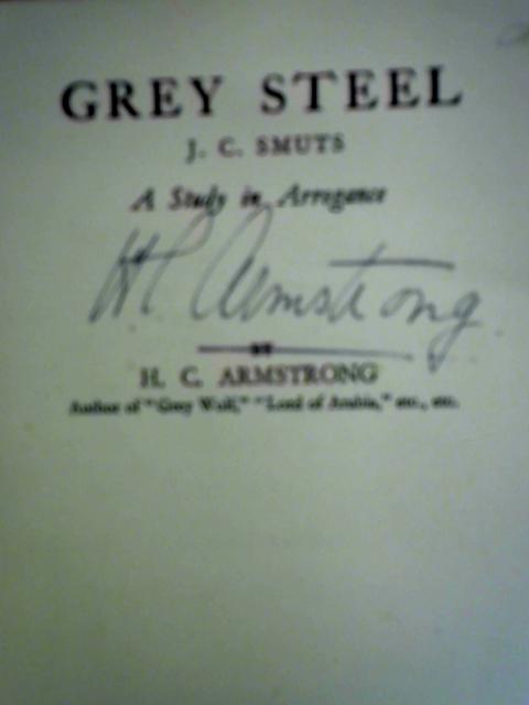 Grey Steel: J.C. Smuts - A Study in Arrogance By H. C. Armstrong