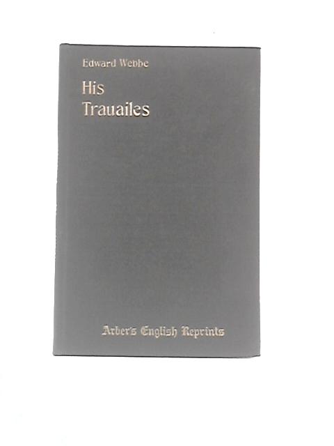 Edward Webbe His Trauailes By Edward Arber (Ed.)