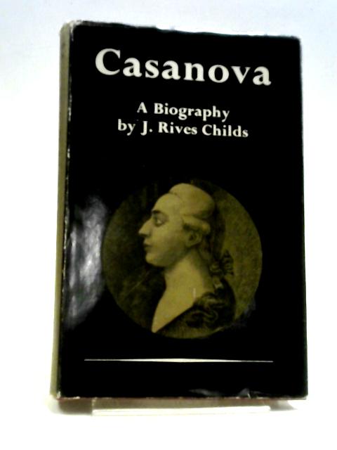 Casanova: A Biography Based On New Documents By J. Rives Childs