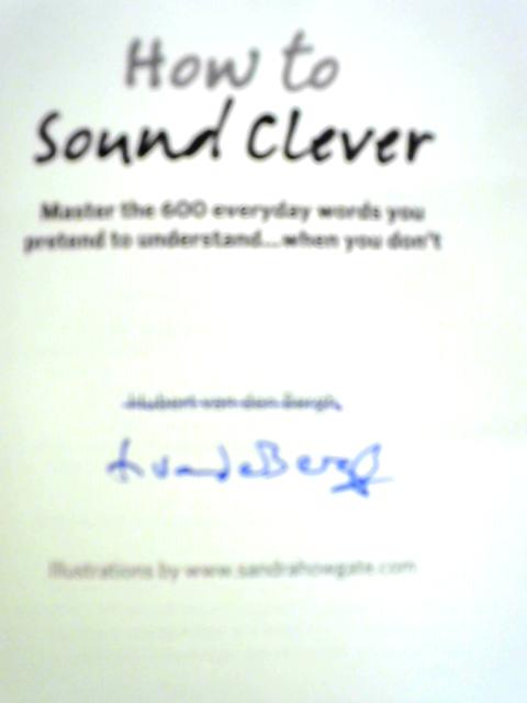 How to Sound Clever: Master the 600 English Words You Pretend to Understand...When You Don't By Hubert Van Den Bergh