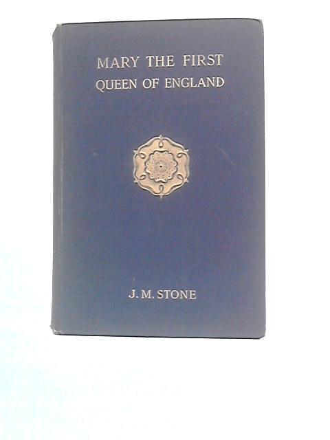 The History of Mary 1. Queen of England as Found in the Public Records, Despatches of Ambassadors in Original Private Letters, and Other Contemporary Documents By J M.Stone