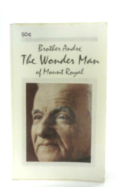 Brother Andre: The Wonder Man of Mount Royal By Henri-Paul Bergeron