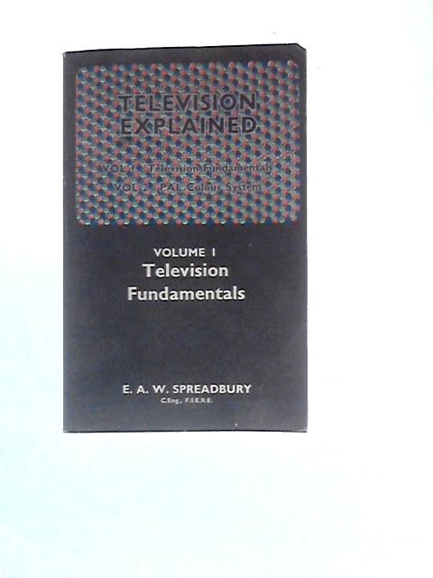 Television Explained - Volume 1 - Fundamentals von E.A.W. Spreadbury